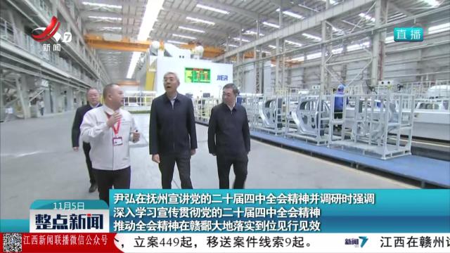 尹弘在抚州宣讲党的二十届四中全会精神并调研时强调 深入学习宣传贯彻党的二十届四中全会精神 推动全会精神在赣鄱大地落实到位见行见效