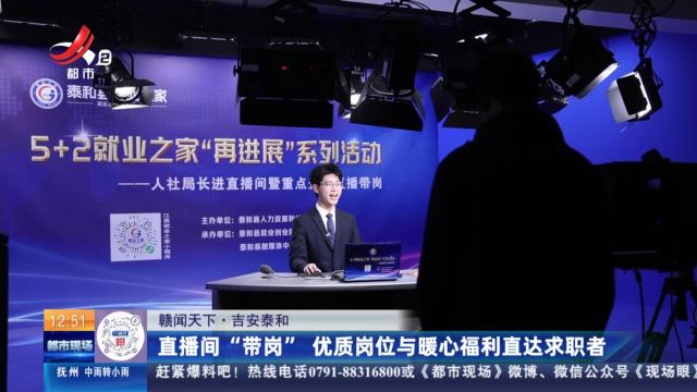 【赣闻天下】吉安泰和：直播间“带岗” 优质岗位与暖心福利直达求职者