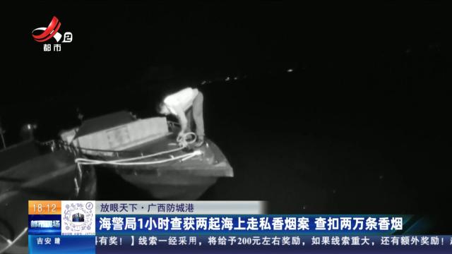 【放眼天下】广西防城港：海警局1小时查获两起海上走私香烟案 查扣两万条香烟