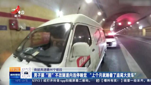 南韶高速赣州宁都段：男子屡“困”不改隧道内违停睡觉 “上个月就睡着了追尾大货车”