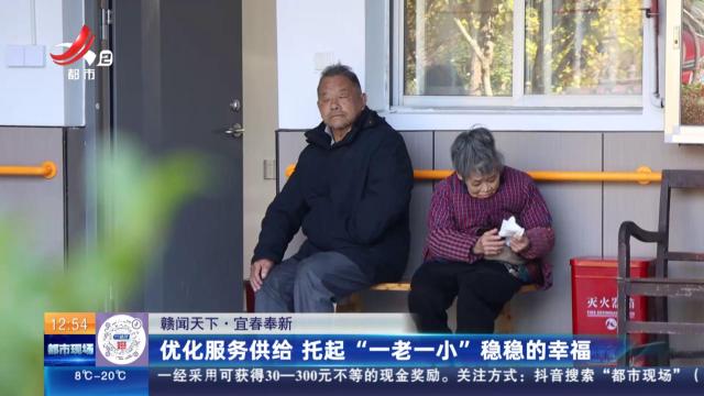 【赣闻天下】宜春奉新：优化服务供给 托起“一老一小”稳稳的幸福