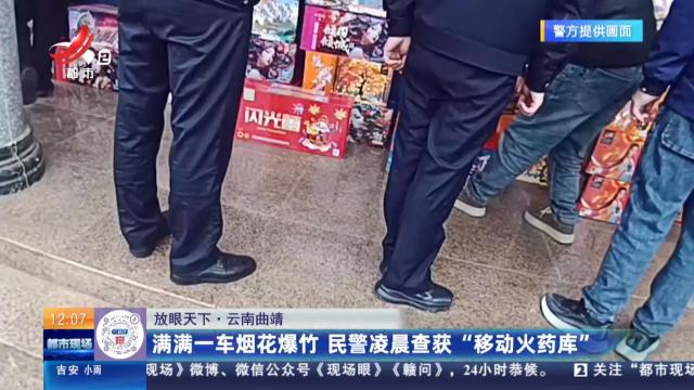 【放眼天下】云南曲靖：满满一车烟花爆竹 民警凌晨查获“移动火药库”
