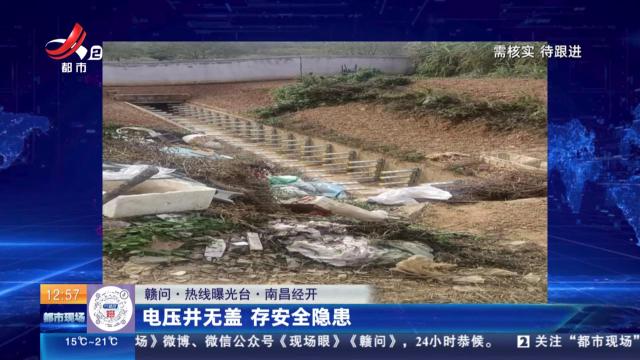 【赣问·热线曝光台】南昌经开：电压井无盖 存安全隐患