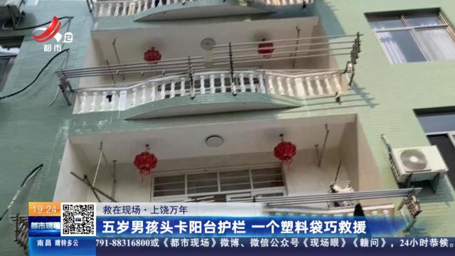 【救在现场】上饶万年：五岁男孩头卡阳台护栏 一个塑料袋巧救援