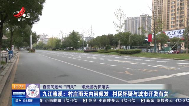 【直面问题纠“四风” 敢做善为抓落实】九江濂溪：村庄雨天内涝频发 村民怀疑与城市开发有关