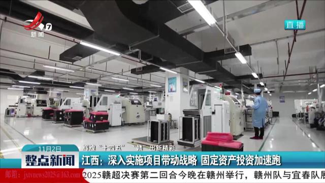 【辉煌“十四五” “赣”出新精彩】江西：深入实施项目带动战略 固定资产投资加速跑