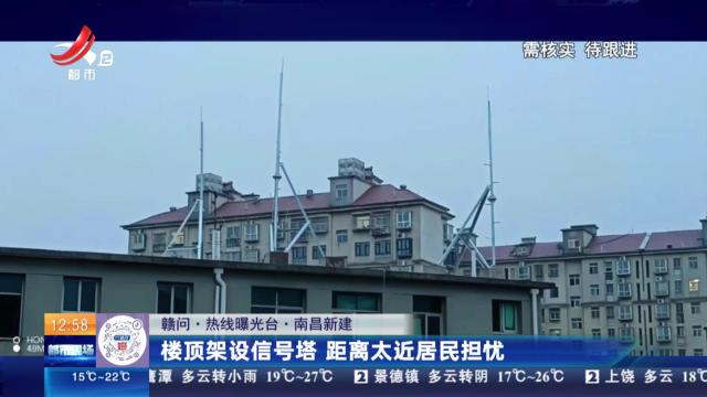 【赣问·热线曝光台】南昌新建：楼顶架设信号塔 距离太近居民担忧