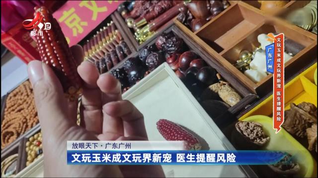 广东广州：文玩玉米成文玩界新宠 医生提醒风险