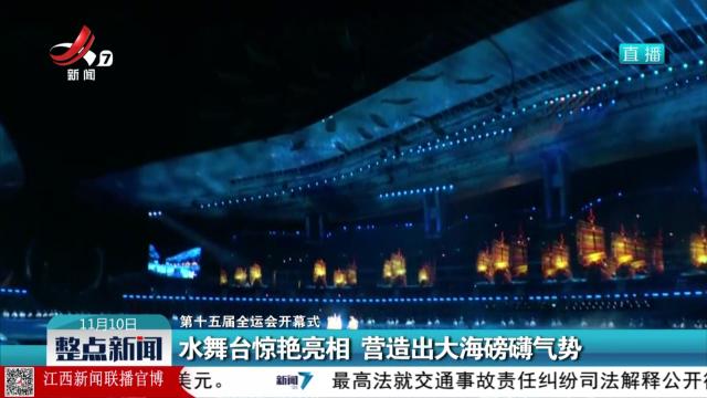 【第十五届全运会开幕式】水舞台惊艳亮相 营造出大海磅礴气势