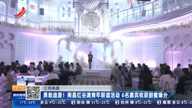 江西南昌：勇敢追爱！南昌红谷滩青年联谊活动 6名嘉宾收获甜蜜缘分