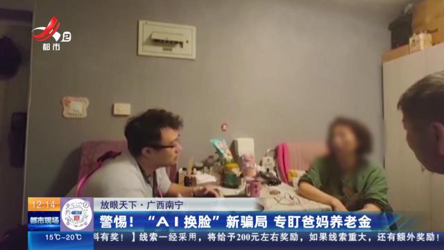 【放眼天下】广西南宁：警惕！ “AI换脸”新骗局 专盯爸妈养老金