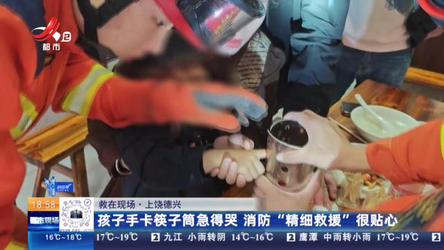 【救在现场】上饶德兴：孩子手卡筷子筒急得哭 消防“精细救援”很贴心