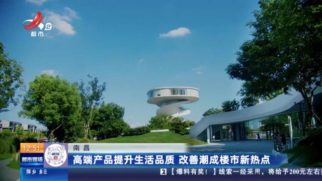 南昌：高端产品提升生活品质 改善潮成楼市新热点