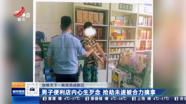 【放眼天下】陕西西咸新区：男子便利店内心生歹念 抢劫未遂被合力擒拿