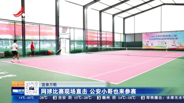 宜春万载：网球比赛现场直击 公安小哥也来参赛