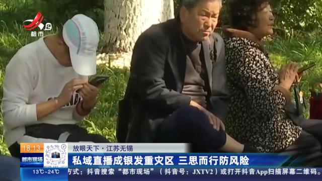 【放眼天下】江苏无锡：私域直播成银发重灾区 三思而行防风险