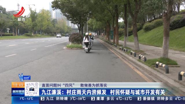 【直面问题纠“四风” 敢作善为抓落实】九江濂溪：村庄雨天内涝频发 村民怀疑与城市开发有关