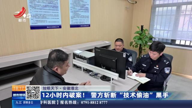 【放眼天下】安徽淮北：12小时内破案！ 警方斩断“技术偷油”黑手