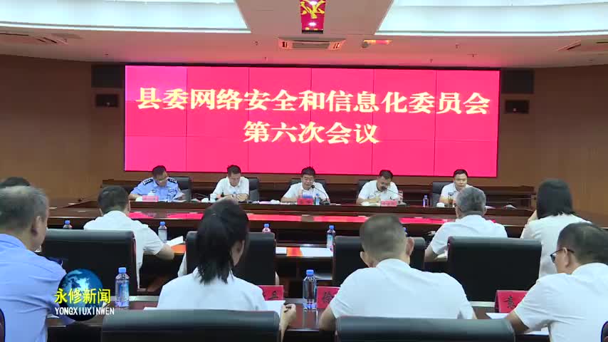 永修县委书记秦岭在县委网络安全和信息化委员会第六次会议上强调：坚持围绕中心、服务大局 着力提升网信工作质量水平
