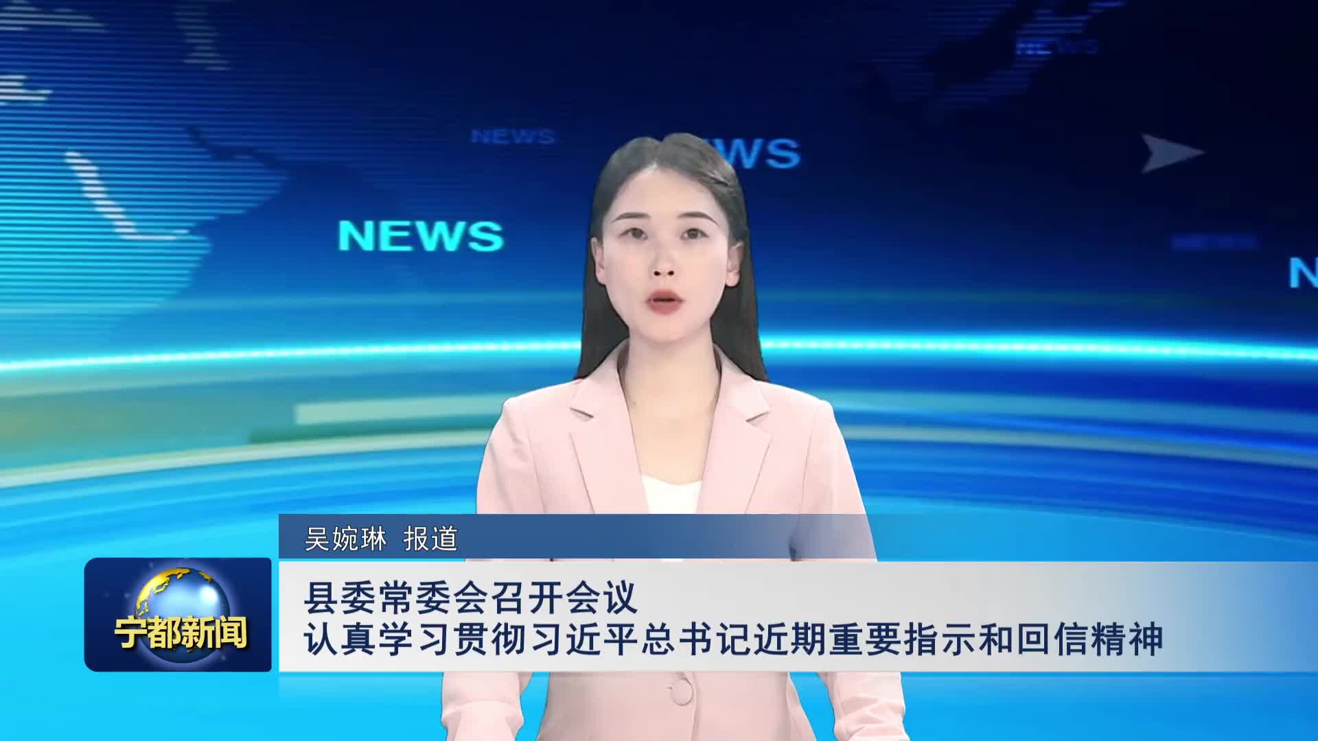 县委常委会召开会议 认真学习贯彻习近平总书记近期重要指示和回信精神