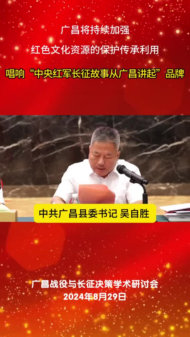 广昌将持续加强红色文化资源的保护传承利用  唱响“中央红军长征故事从广昌讲起”品牌
