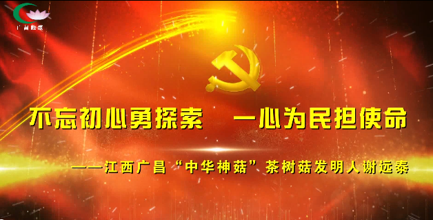 不忘初心勇探索 一心为民担使命——江西广昌“中华神菇”茶树菇发明人谢远泰