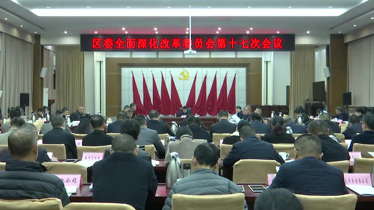 区委全面深化改革委员会第十七次会议召开