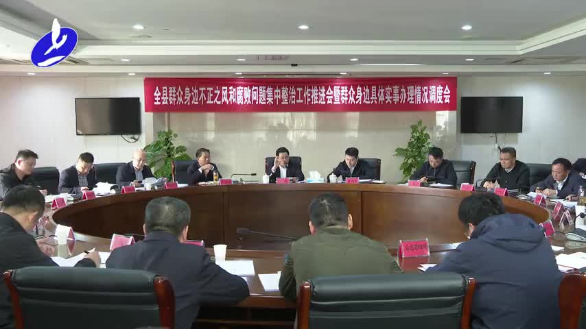 全县群众身边不正之风和腐败问题集中整治工作推进会暨群众身边具体实事办理情况调度会召开
