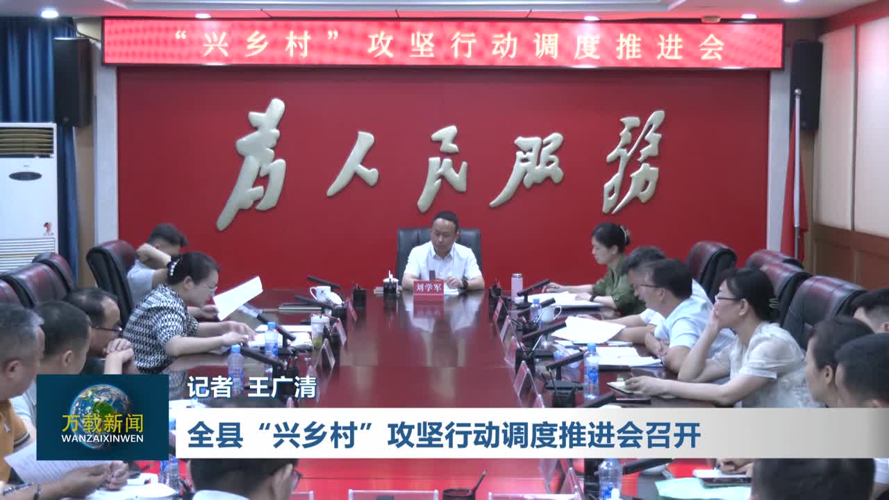 全县“兴乡村”攻坚行动调度推进会召开