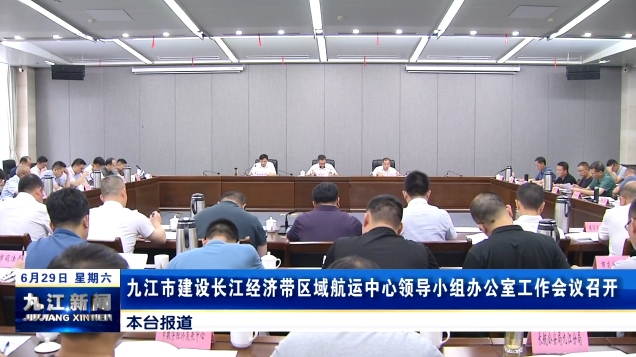 九江市建设长江经济带区域航运中心领导小组办公室工作会议召开，荣学文出席