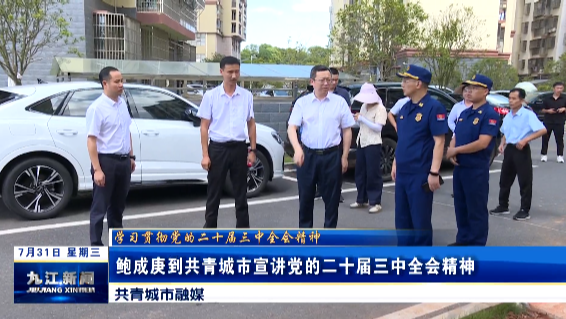 鲍成庚到共青城市宣讲党的二十届三中全会精神