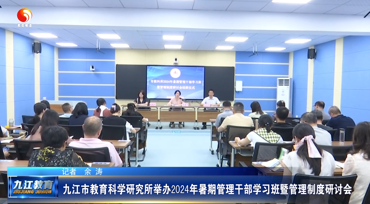 九江市教育科学研究所举办2024年暑期管理干部学习班暨管理制度研讨会