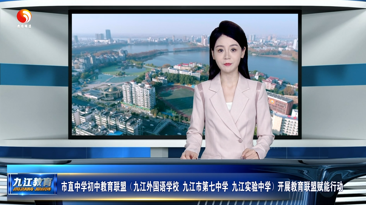 市直中学初中教育联盟（九江外国语学校 九江市第七中学 九江实验中学）开展教育联盟赋能行动