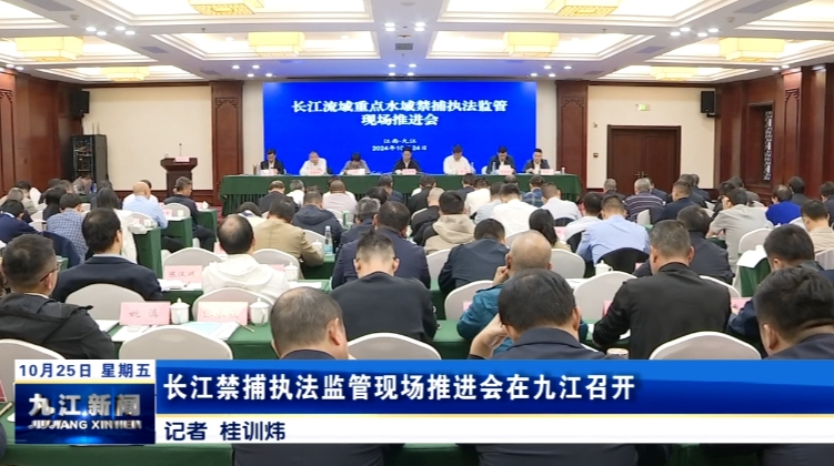 长江禁捕执法监管现场推进会在九江召开