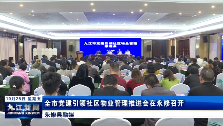 全市党建引领社区物业管理推进会在永修召开