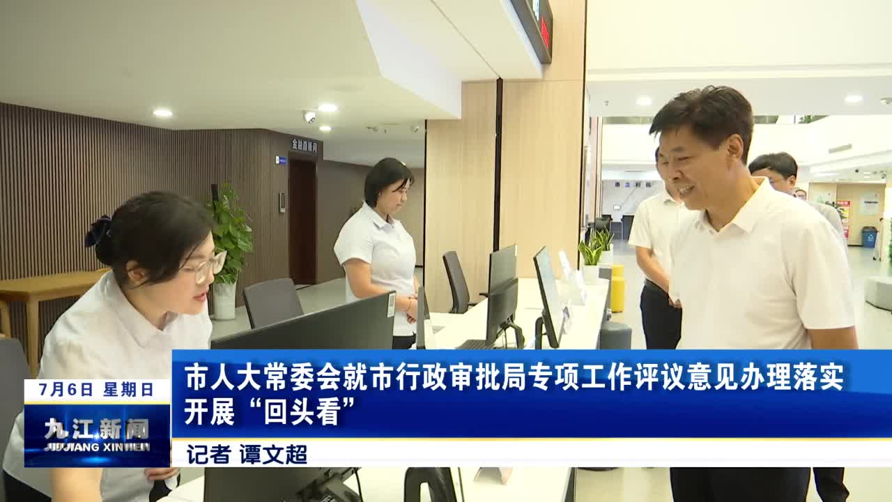 市人大常委会就市行政审批局专项工作评议意见办理落实开展“回头看”