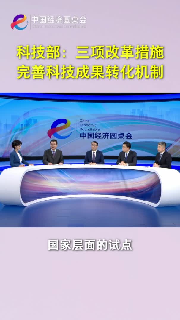 中国经济圆桌会｜科技部：三项改革措施完善科技成果转化机制